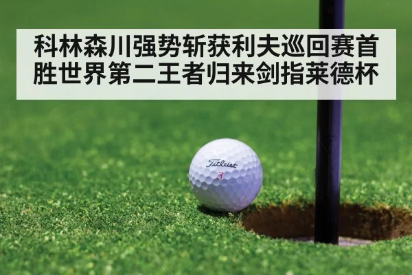 科林森川强势斩获利夫巡回赛首胜世界第二王者归来剑指莱德杯