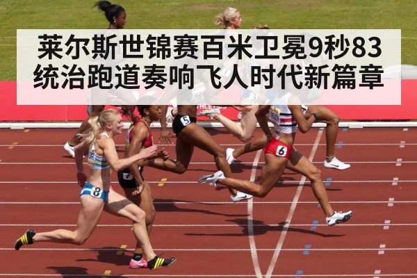 莱尔斯世锦赛百米卫冕9秒83统治跑道奏响飞人时代新篇章