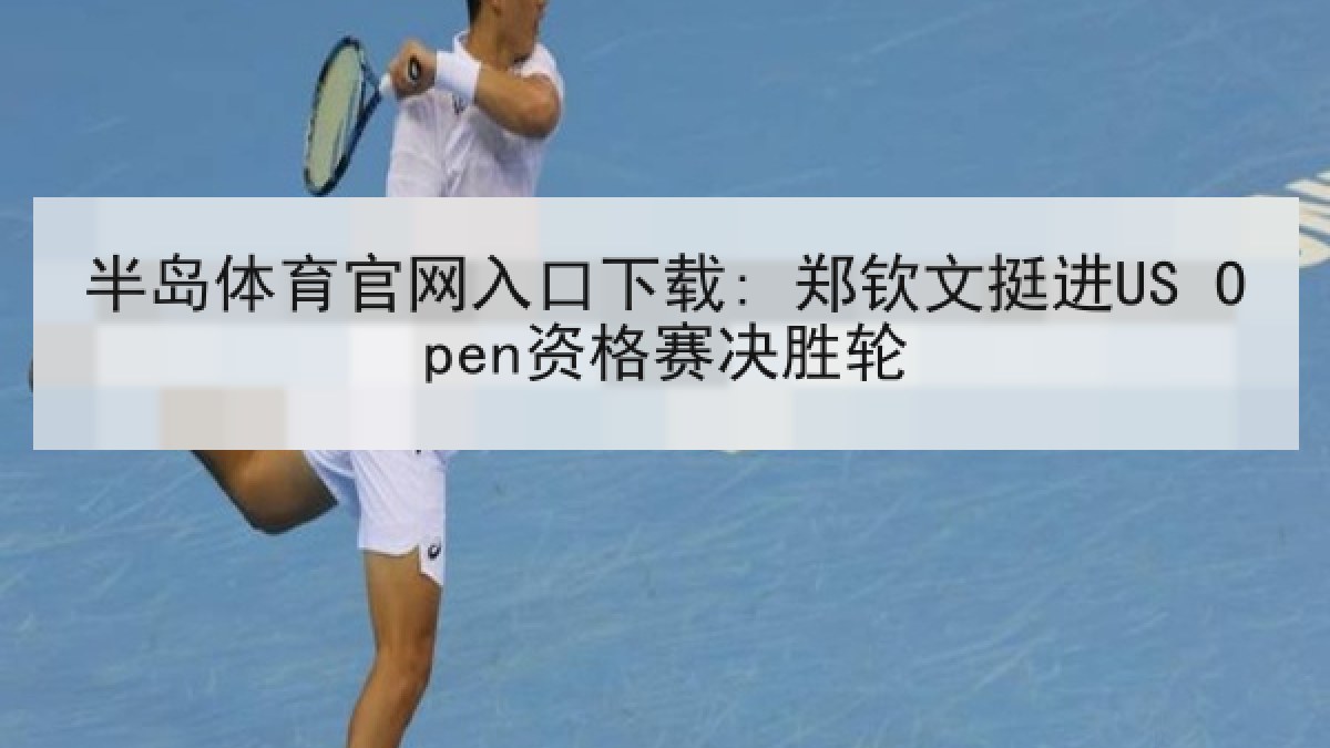 半岛体育官网入口下载: 郑钦文挺进US Open资格赛决胜轮