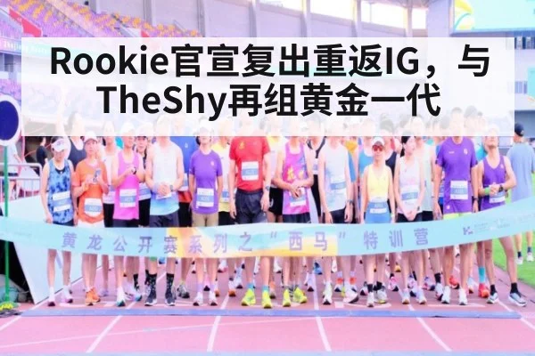 Rookie官宣复出重返IG,与TheShy再组黄金一代
