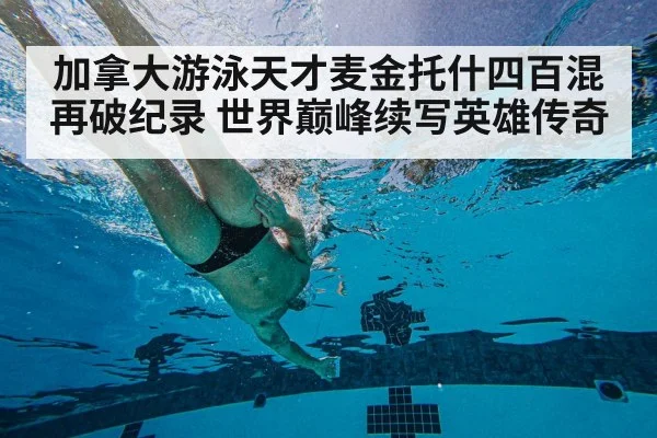 加拿大游泳天才麦金托什四百混再破纪录 世界巅峰续写英雄传奇